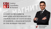 Andrey Gorodissky & Partners advises Magnit on its purchase of 33.01% shares in Samberi, a major retailer in the Russian Far East