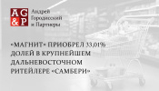 «Магнит» приобрел 33,01% долей в крупнейшем дальневосточном ритейлере «Самбери» 